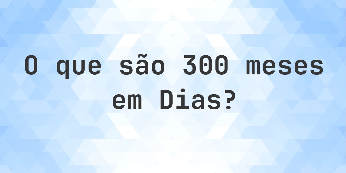 Quantos dias existem em 300 meses? - Calculatio