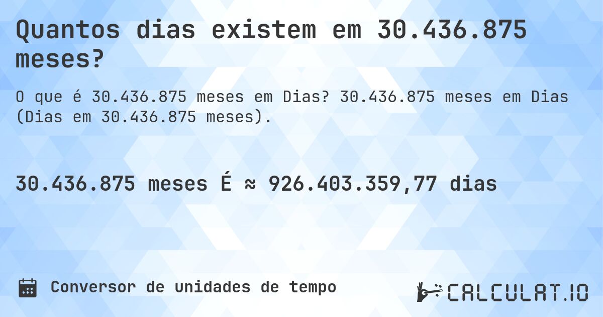 Quantos dias existem em 30.436.875 meses?. 30.436.875 meses em Dias (Dias em 30.436.875 meses).