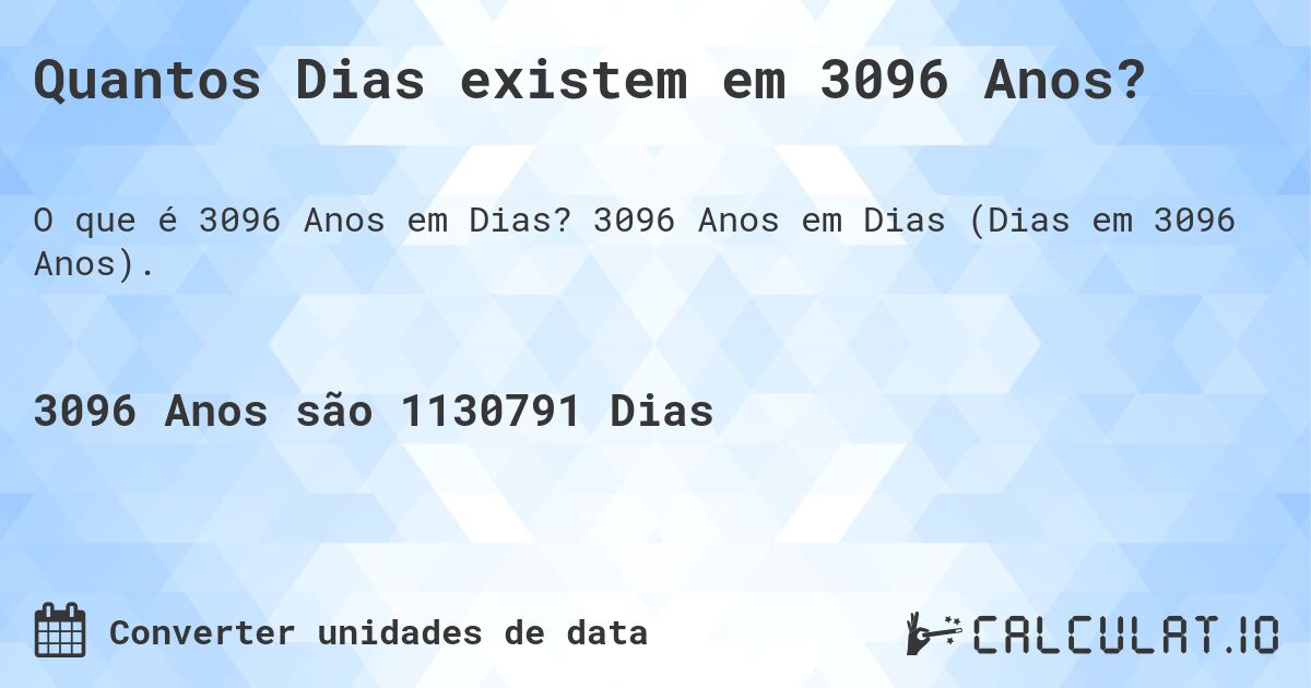 Quantos Dias existem em 3096 Anos?. 3096 Anos em Dias (Dias em 3096 Anos).