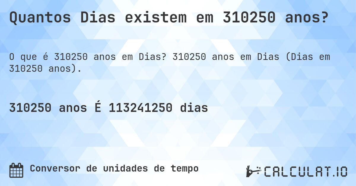 Quantos Dias existem em 310250 anos?. 310250 anos em Dias (Dias em 310250 anos).