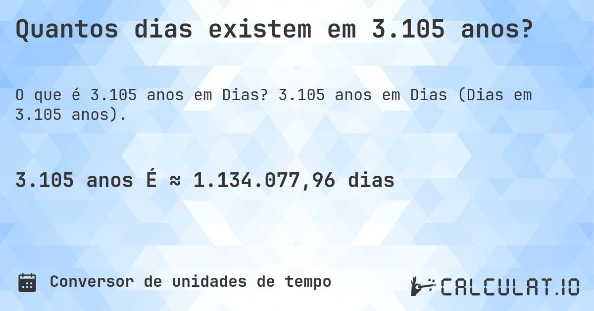 Quantos dias existem em 3.105 anos?. 3.105 anos em Dias (Dias em 3.105 anos).