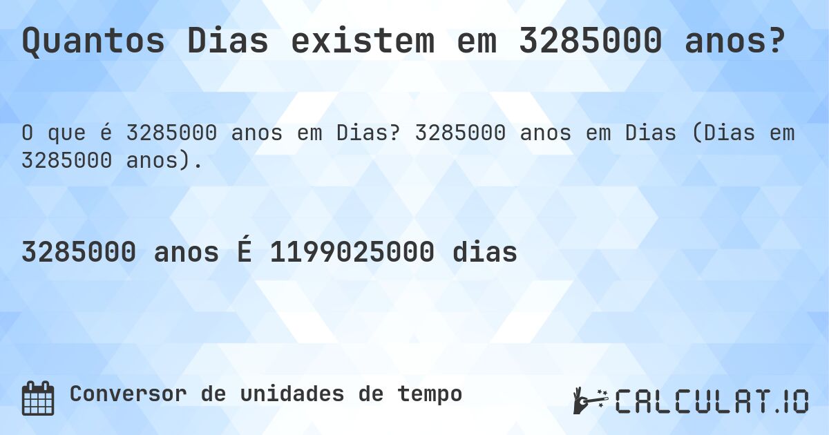 Quantos Dias existem em 3285000 anos?. 3285000 anos em Dias (Dias em 3285000 anos).