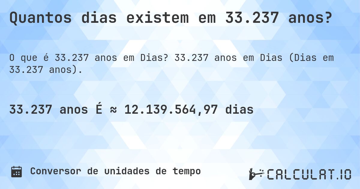Quantos dias existem em 33.237 anos?. 33.237 anos em Dias (Dias em 33.237 anos).