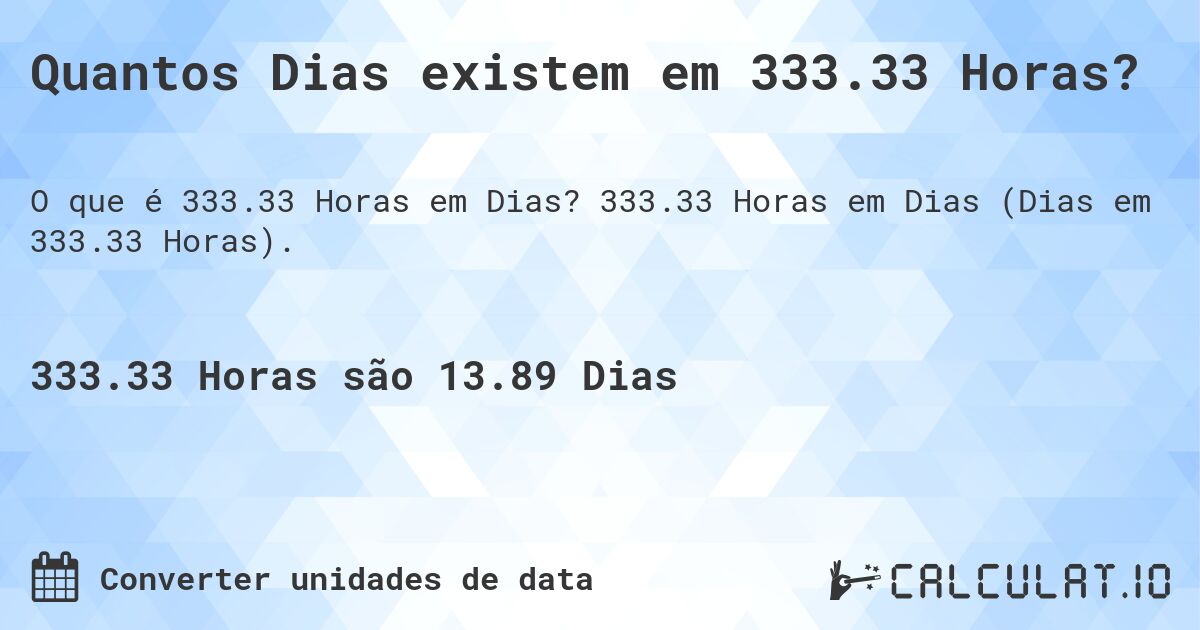 Quantos Dias existem em 333.33 Horas?. 333.33 Horas em Dias (Dias em 333.33 Horas).