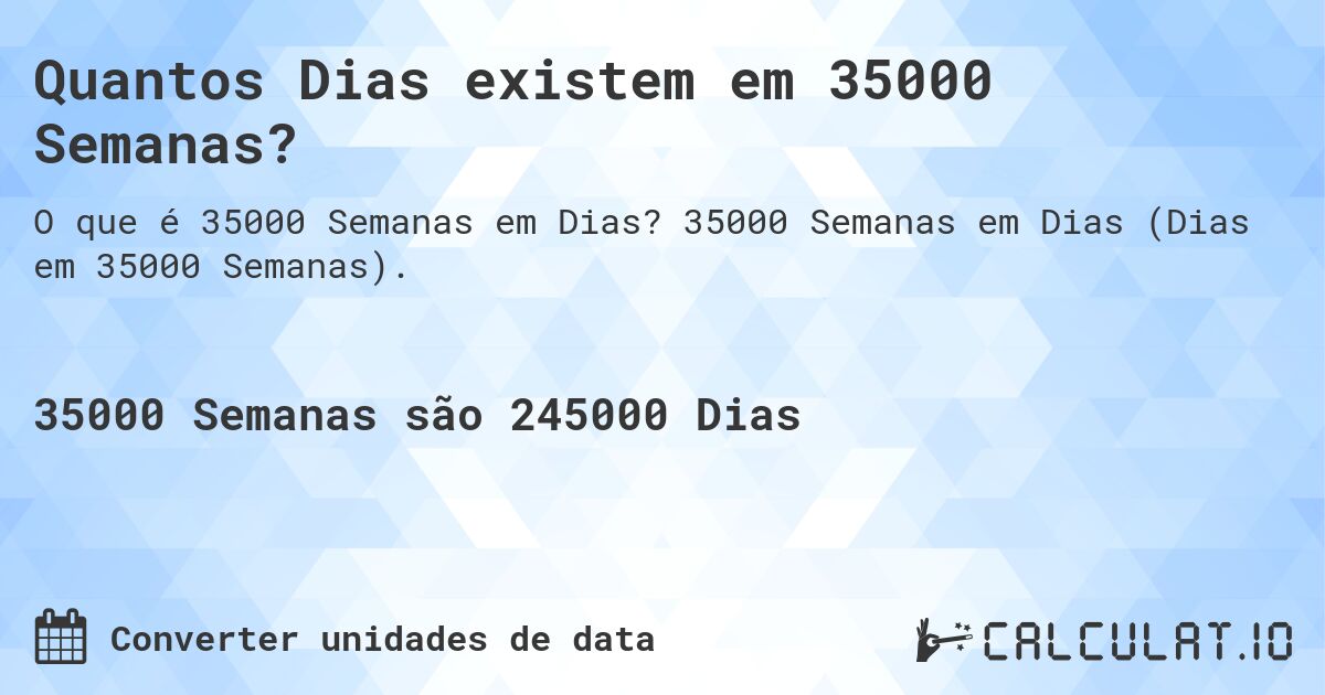 Quantos Dias existem em 35000 Semanas?. 35000 Semanas em Dias (Dias em 35000 Semanas).