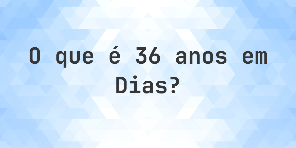 Quantos dias existem em 36 anos? - Calculatio