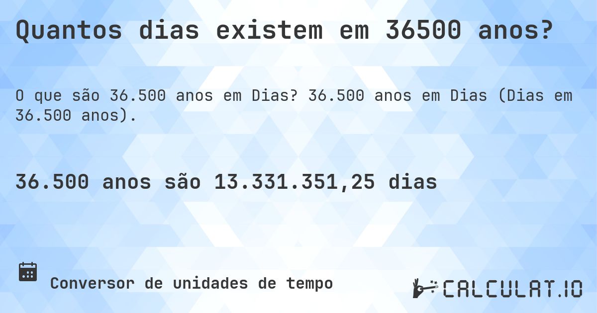 Quantos dias existem em 36500 anos?. 36.500 anos em Dias (Dias em 36.500 anos).