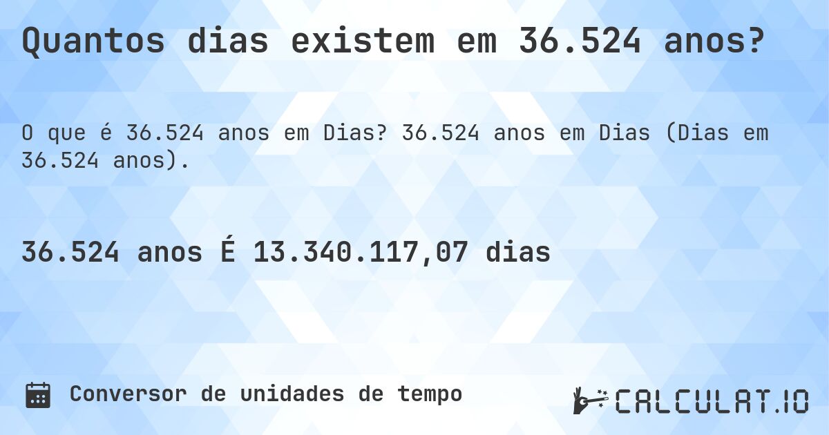 Quantos dias existem em 36.524 anos?. 36.524 anos em Dias (Dias em 36.524 anos).