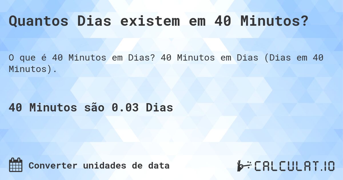 Quantos Dias existem em 40 Minutos?. 40 Minutos em Dias (Dias em 40 Minutos).