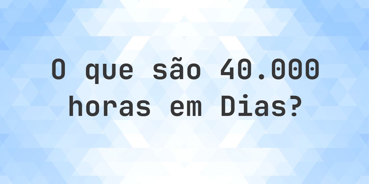 Quantos dias existem em 40000 horas? - Calculatio