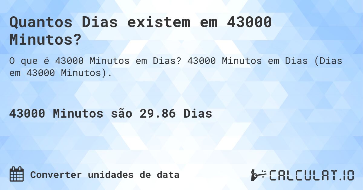 Quantos Dias existem em 43000 Minutos?. 43000 Minutos em Dias (Dias em 43000 Minutos).