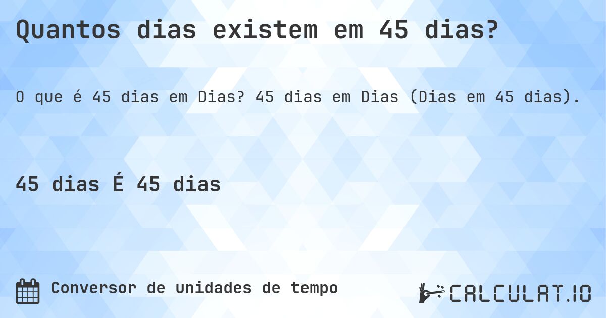 Quantos dias existem em 45 dias?. 45 dias em Dias (Dias em 45 dias).