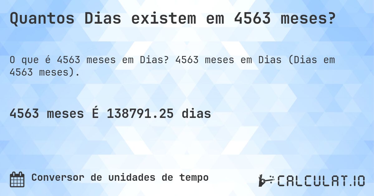 Quantos Dias existem em 4563 meses?. 4563 meses em Dias (Dias em 4563 meses).