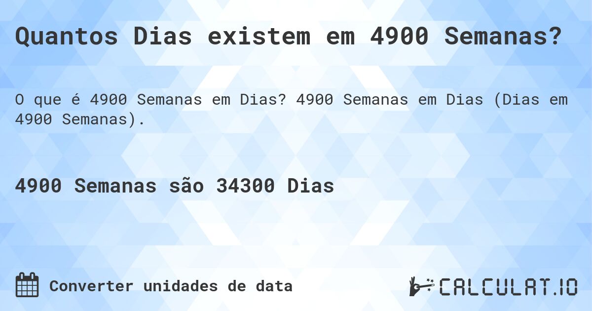 Quantos Dias existem em 4900 Semanas?. 4900 Semanas em Dias (Dias em 4900 Semanas).