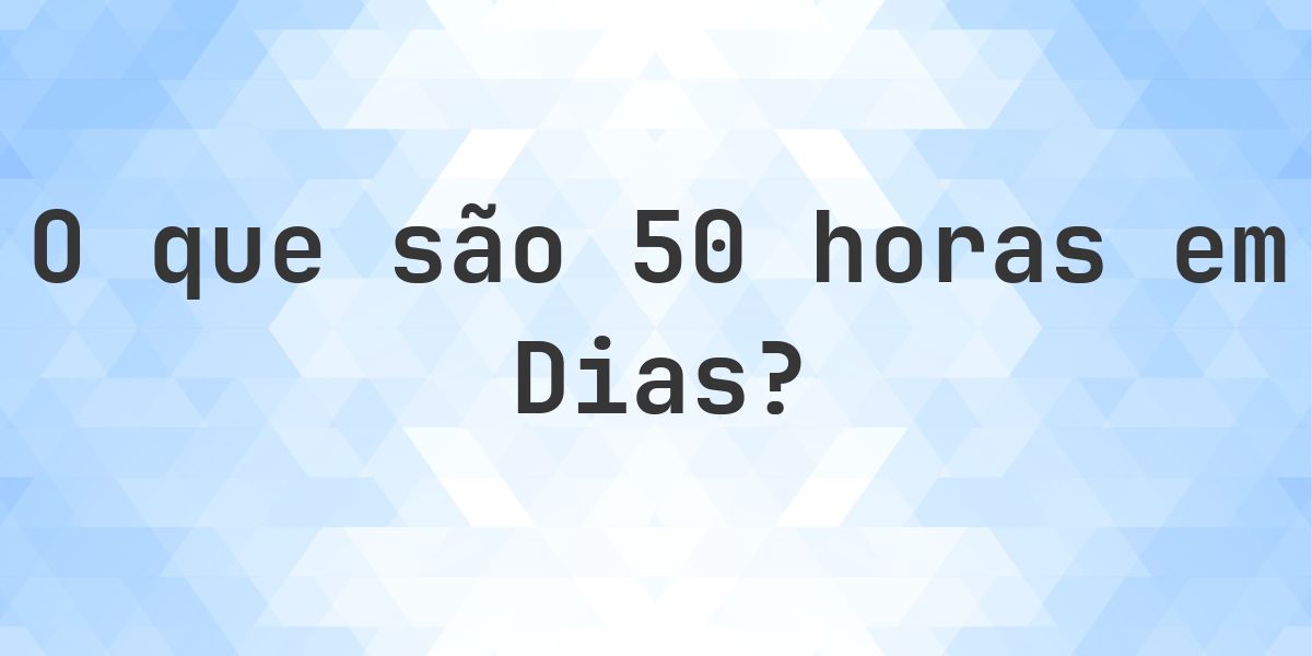 Quantos dias existem em 50 horas? - Calculatio