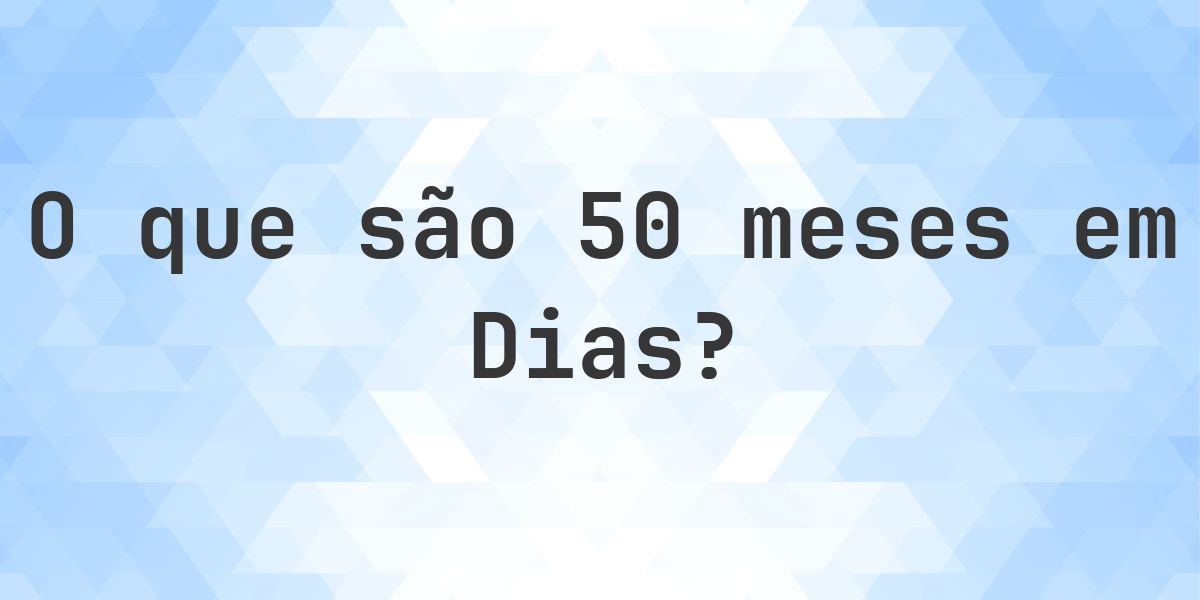 Quantos dias existem em 50 meses? - Calculatio