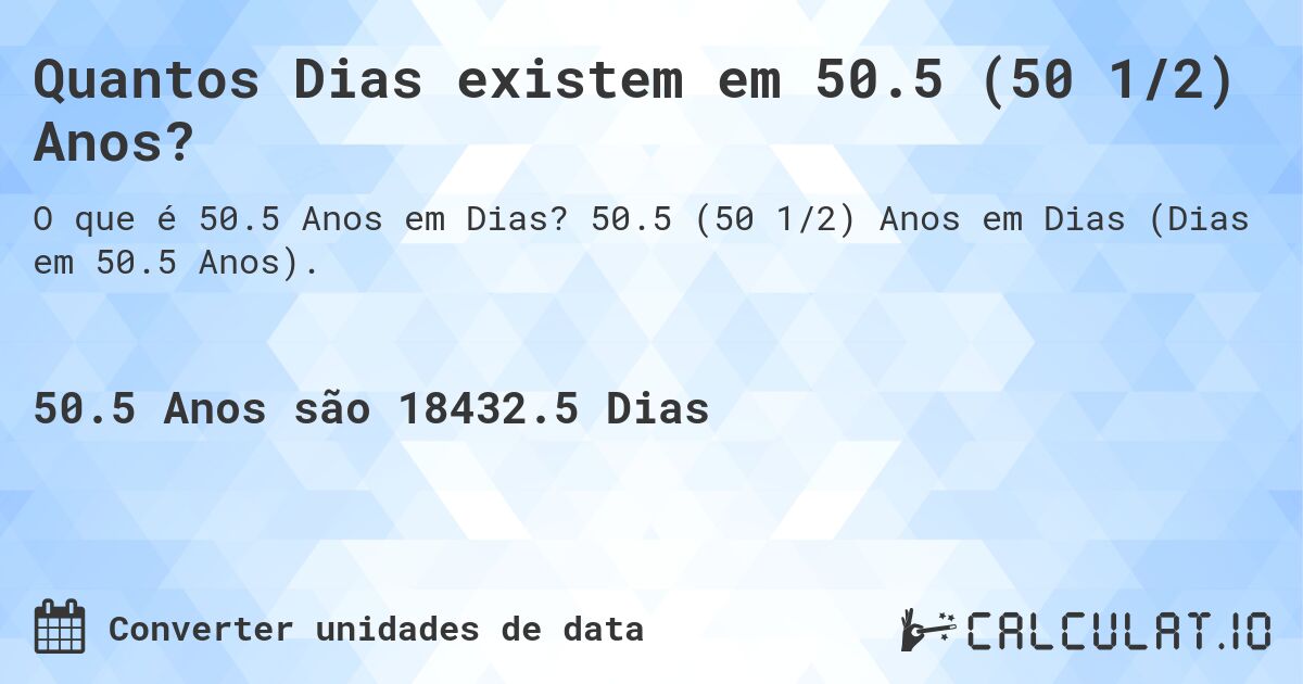 Quantos Dias existem em 50.5 (50 1/2) Anos?. 50.5 (50 1/2) Anos em Dias (Dias em 50.5 Anos).