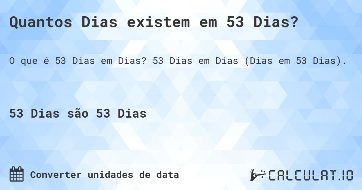 Quantos Dias existem em 53 Dias?. 53 Dias em Dias (Dias em 53 Dias).