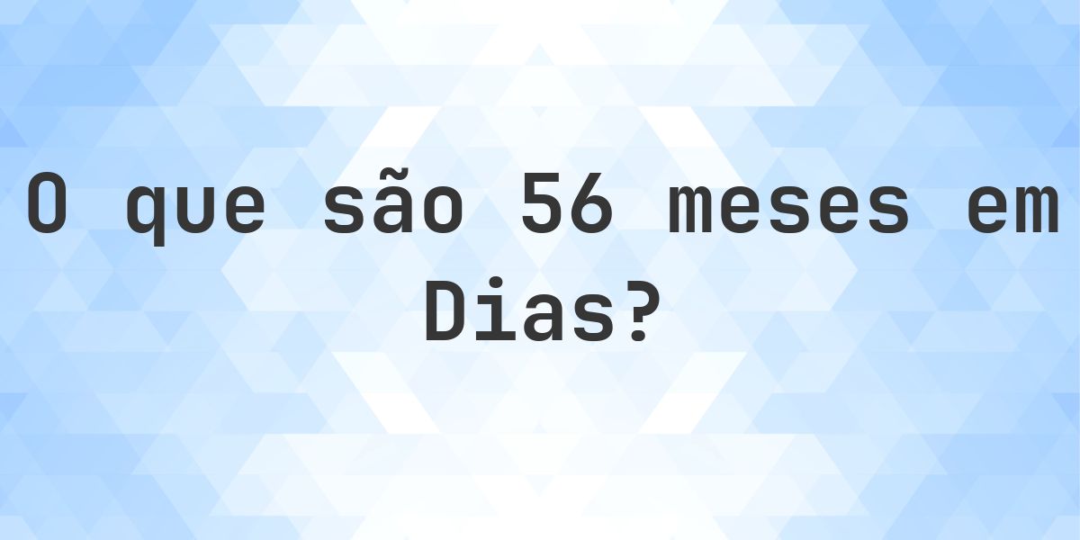 Quantos dias existem em 56 meses? - Calculatio