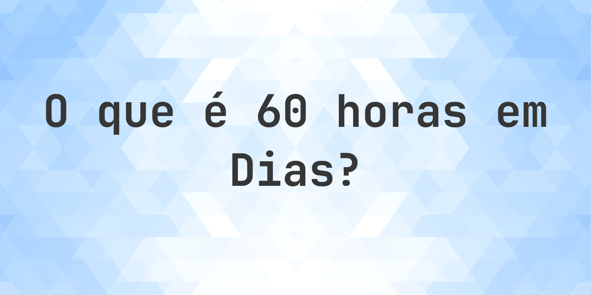 Quantos Dias existem em 60 Horas? - Calculatio