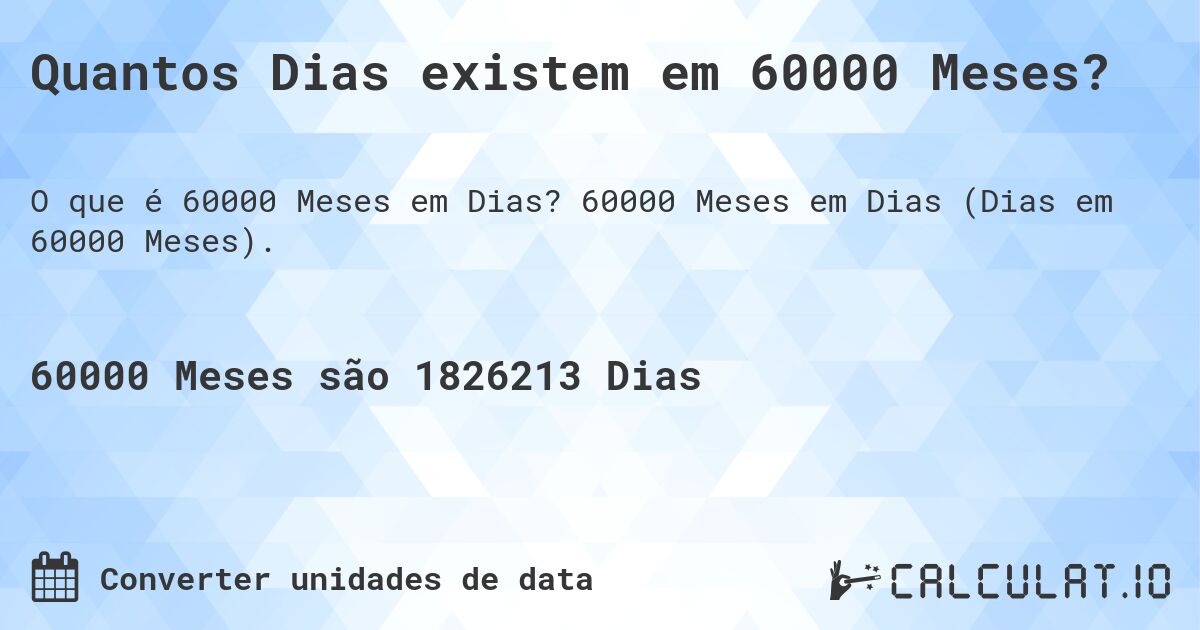 Quantos Dias existem em 60000 Meses?. 60000 Meses em Dias (Dias em 60000 Meses).