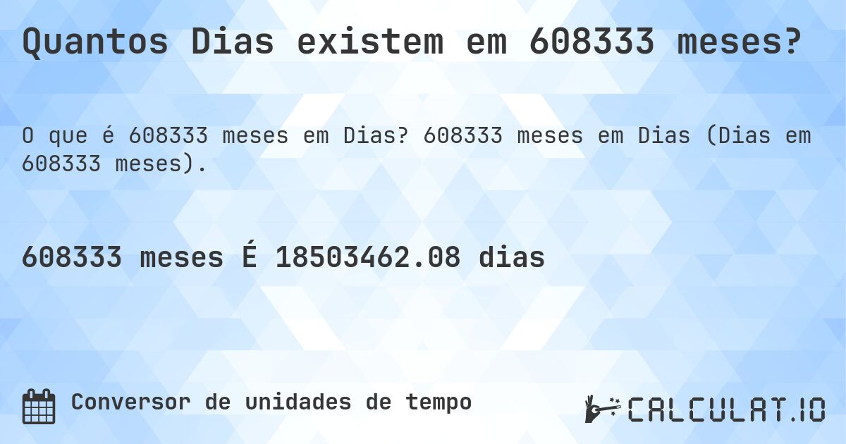Quantos Dias existem em 608333 meses?. 608333 meses em Dias (Dias em 608333 meses).