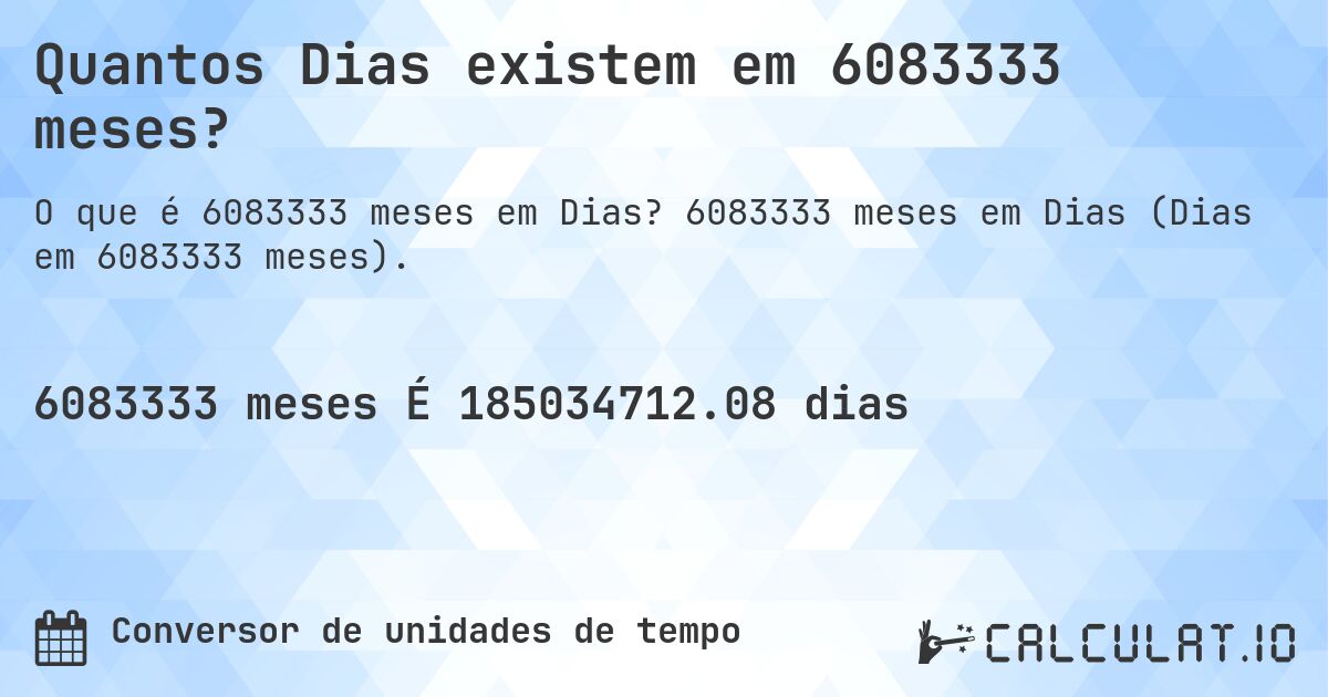 Quantos Dias existem em 6083333 meses?. 6083333 meses em Dias (Dias em 6083333 meses).