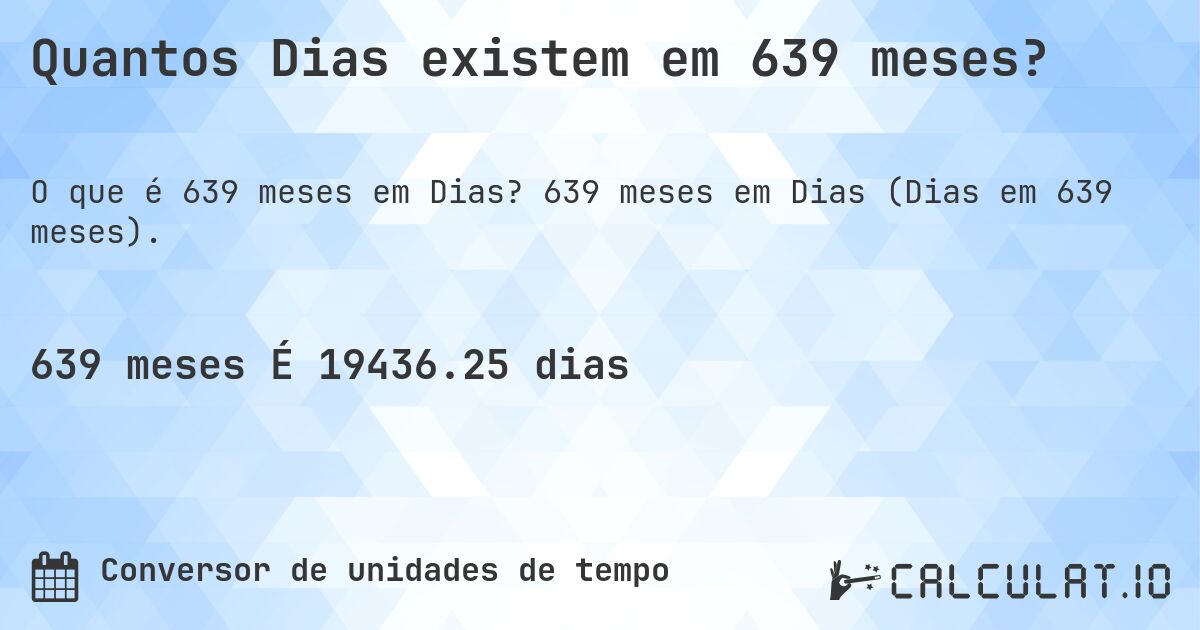 Quantos Dias existem em 639 meses?. 639 meses em Dias (Dias em 639 meses).