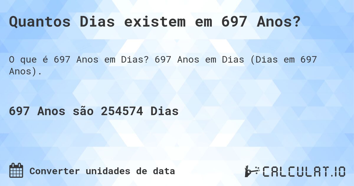 Quantos Dias existem em 697 Anos?. 697 Anos em Dias (Dias em 697 Anos).