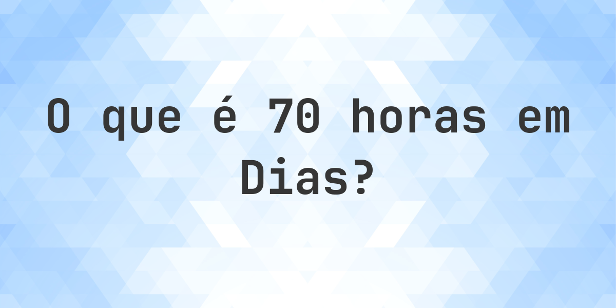 Quantos dias existem em 70 horas? - Calculatio