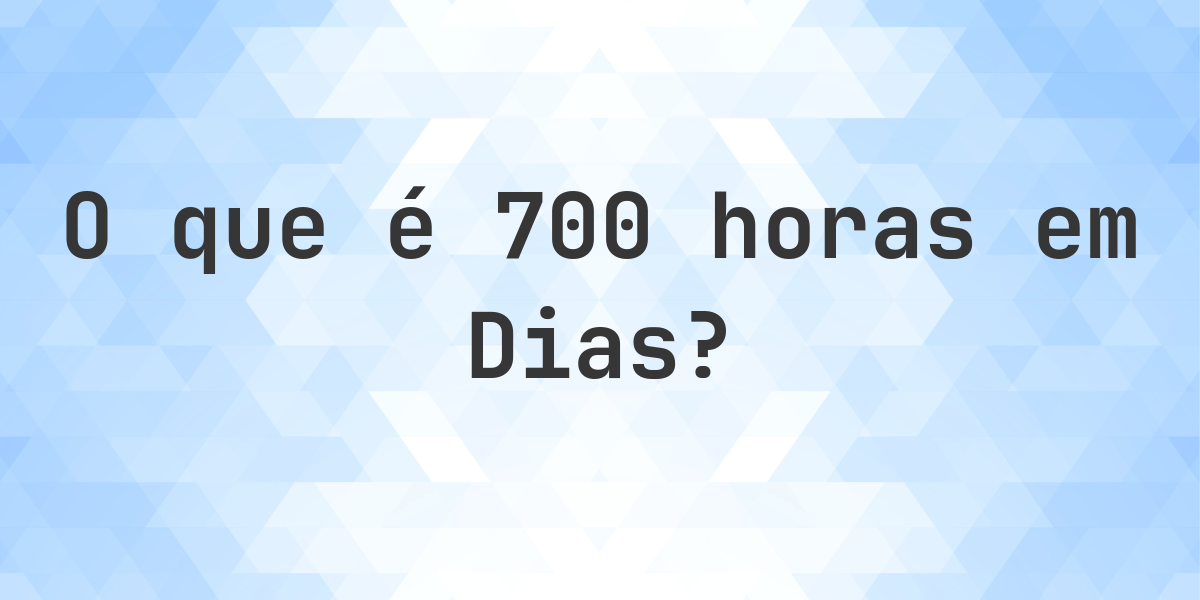 Quantos Dias existem em 700 Horas? - Calculatio