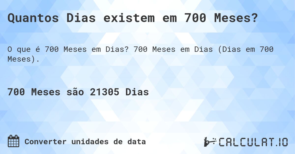 Quantos Dias existem em 700 Meses?. 700 Meses em Dias (Dias em 700 Meses).