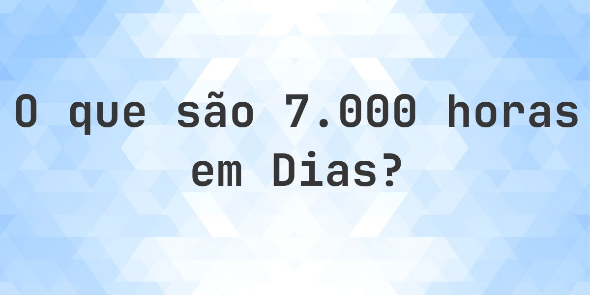 Quantos dias existem em 7000 horas? - Calculatio