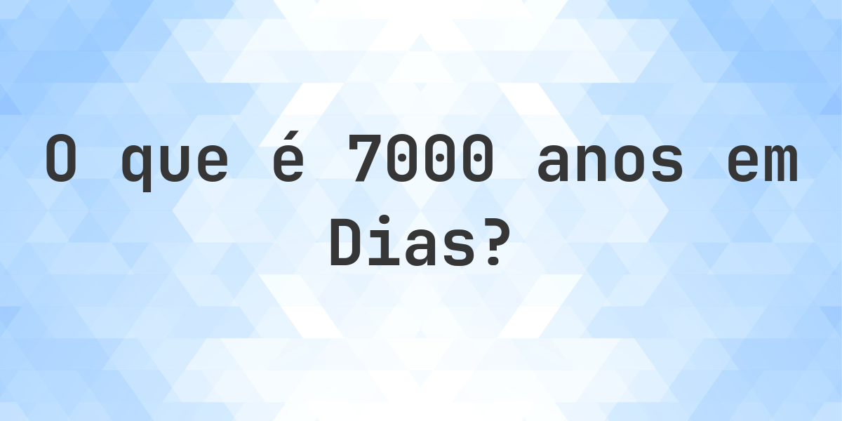 Quantos Dias existem em 7000 Anos? - Calculatio