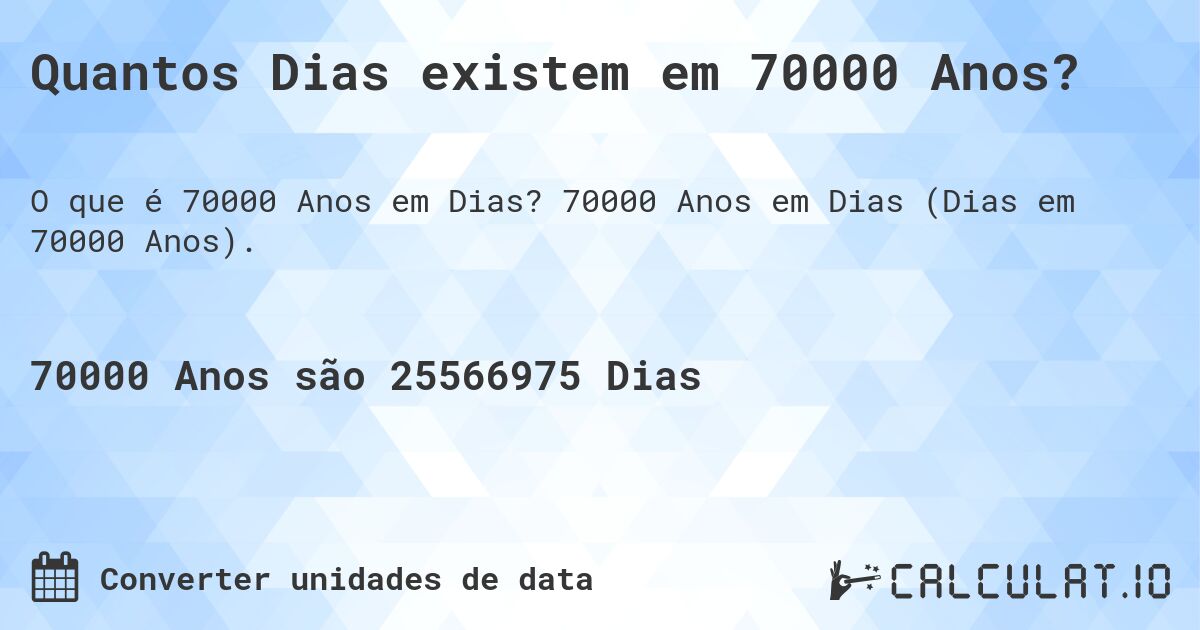 Quantos Dias existem em 70000 Anos?. 70000 Anos em Dias (Dias em 70000 Anos).