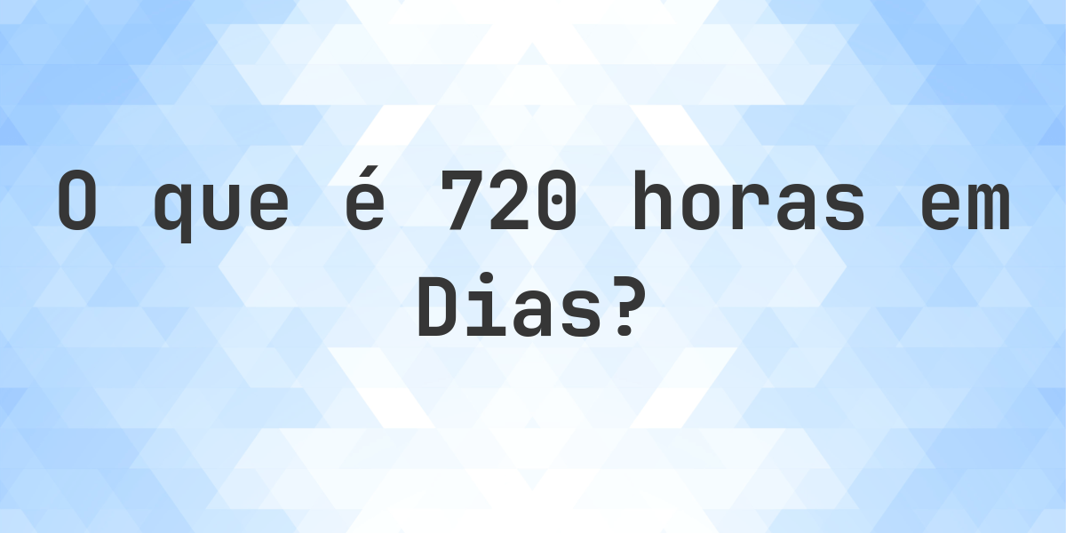 Quantos dias existem em 720 horas? - Calculatio
