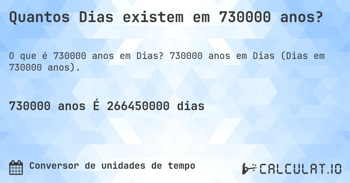 Quantos Dias existem em 730000 anos?. 730000 anos em Dias (Dias em 730000 anos).