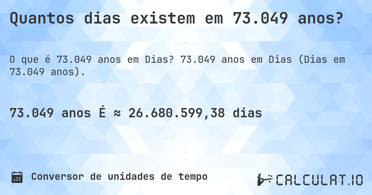 Quantos dias existem em 73.049 anos?. 73.049 anos em Dias (Dias em 73.049 anos).