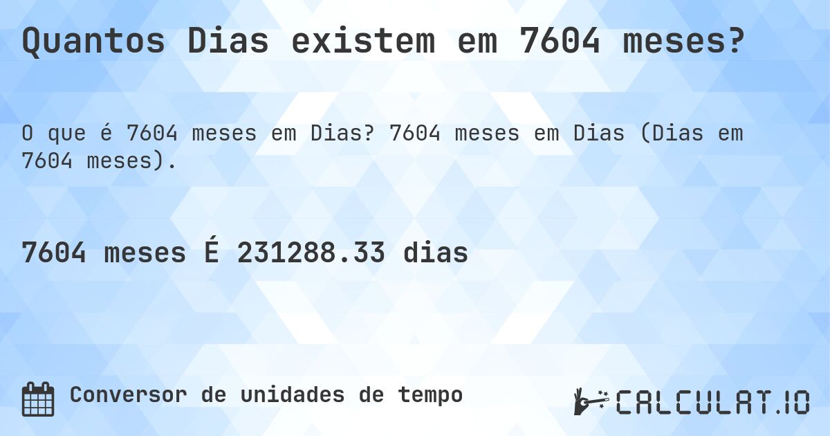 Quantos Dias existem em 7604 meses?. 7604 meses em Dias (Dias em 7604 meses).
