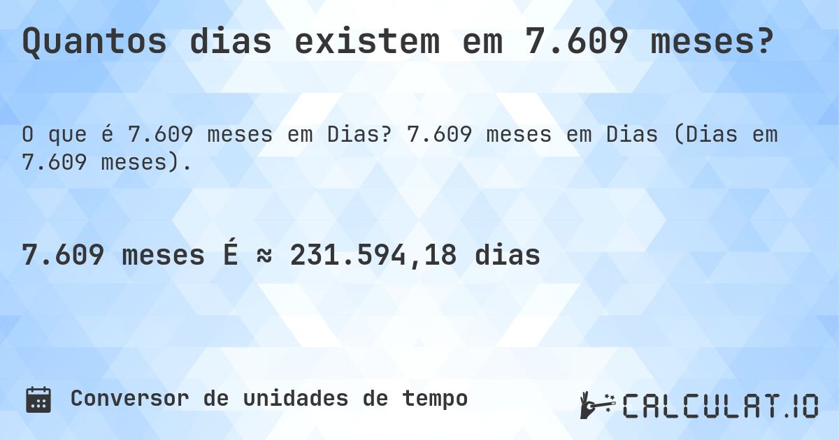 Quantos dias existem em 7.609 meses?. 7.609 meses em Dias (Dias em 7.609 meses).