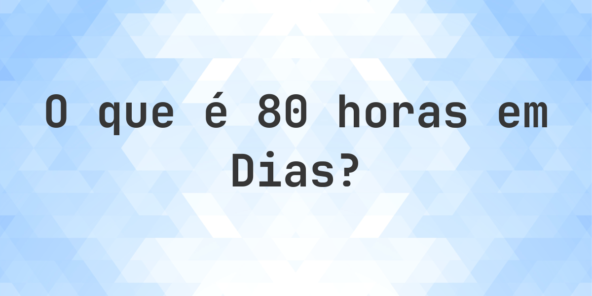 Quantos Dias existem em 80 horas? - Calculatio