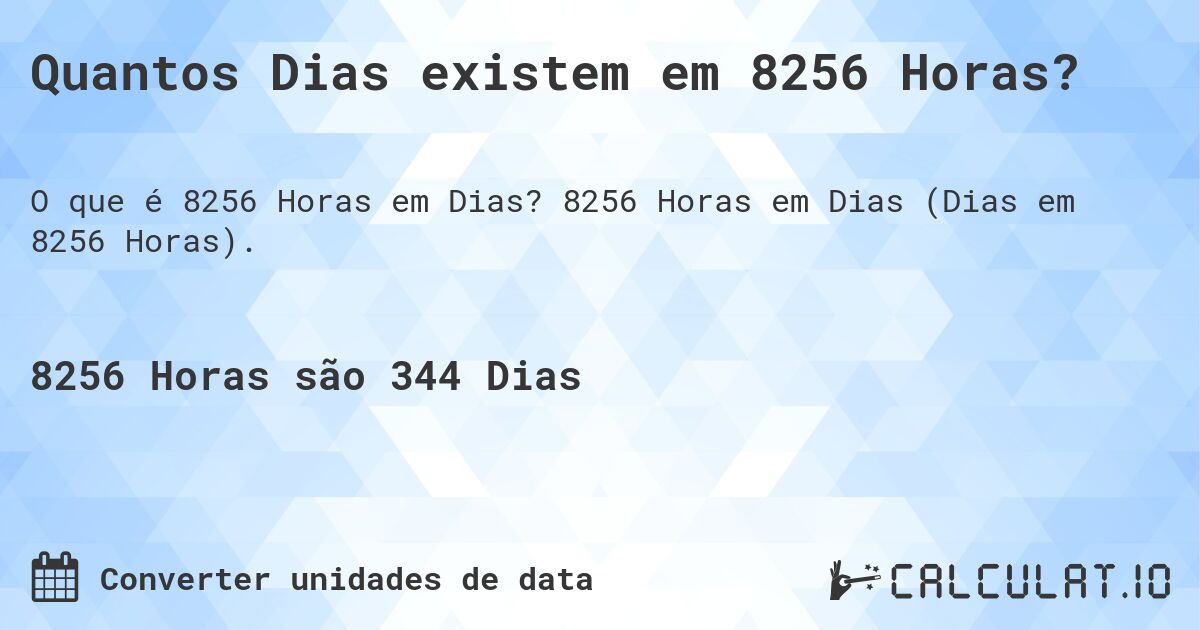 Quantos Dias existem em 8256 Horas?. 8256 Horas em Dias (Dias em 8256 Horas).