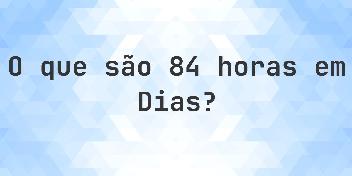 Quantos dias existem em 84 horas? - Calculatio