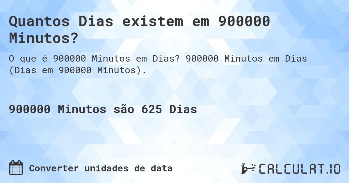 Quantos Dias existem em 900000 Minutos?. 900000 Minutos em Dias (Dias em 900000 Minutos).