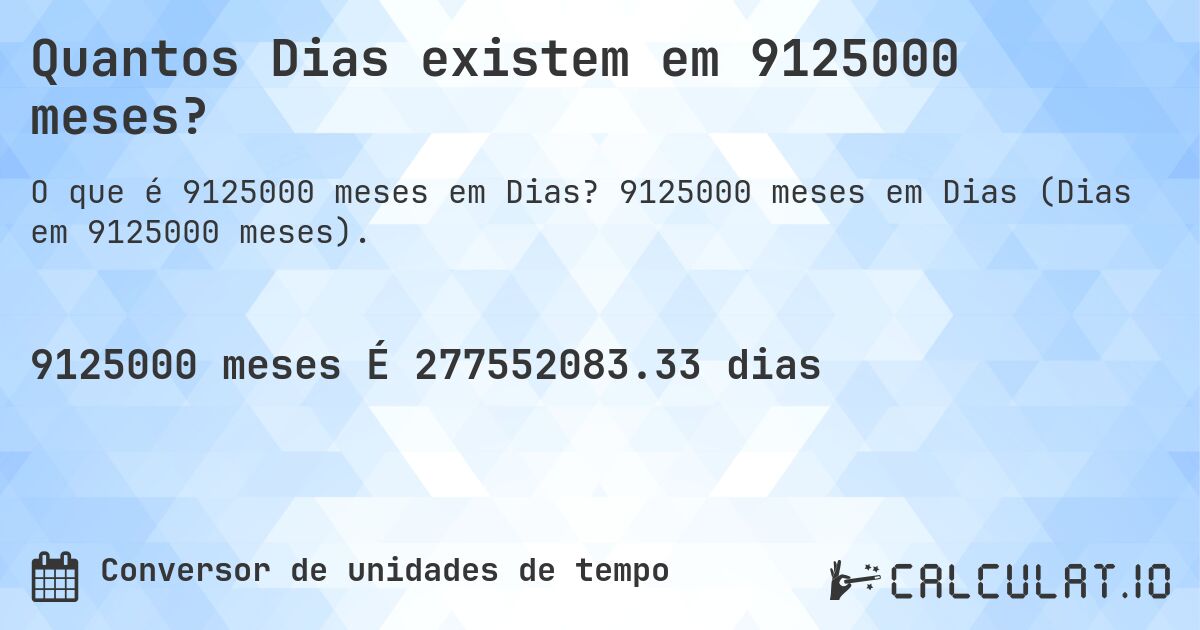 Quantos Dias existem em 9125000 meses?. 9125000 meses em Dias (Dias em 9125000 meses).