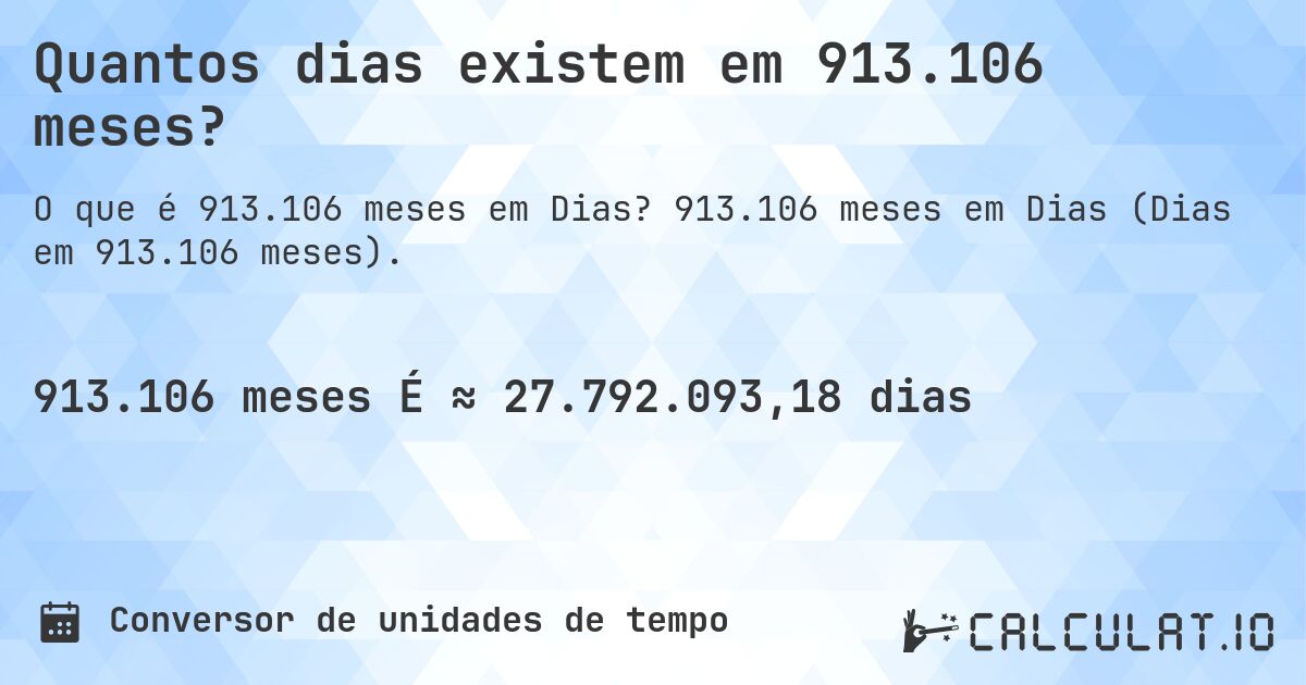 Quantos dias existem em 913.106 meses?. 913.106 meses em Dias (Dias em 913.106 meses).