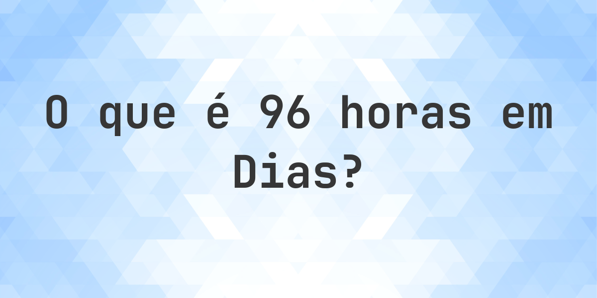 Quantos dias existem em 96 horas? - Calculatio