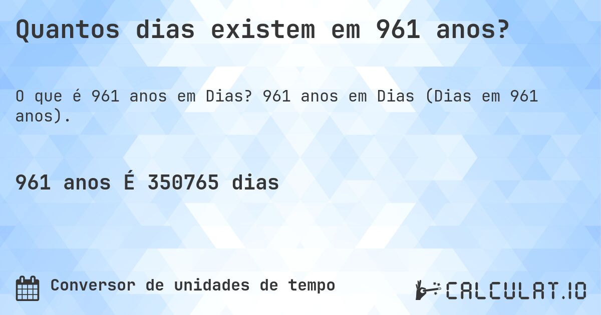 Quantos dias existem em 961 anos?. 961 anos em Dias (Dias em 961 anos).