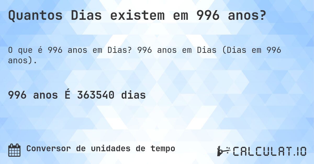 Quantos Dias existem em 996 anos?. 996 anos em Dias (Dias em 996 anos).