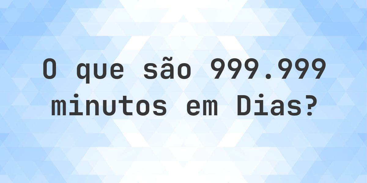 Quantos dias existem em 999999 minutos? - Calculatio